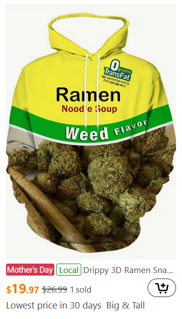 A shopping results page image of a hoodie designed to mimic a package of Maruchan ramen noodles. The top says “Ramen Noodle Soup”, but is followed up with “Weed Flavor” atop a photograph of what is presumably balls of marijuana leaf. The item is on sale with the tag “Mother’s Day”.