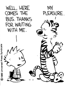 Calvin, still holding the book under his arm, tells Hobbes “Well, here comes the bus. Thanks for waiting with me.” Walking away and still munching on a sandwich, Hobbes replies “My pleasure.”