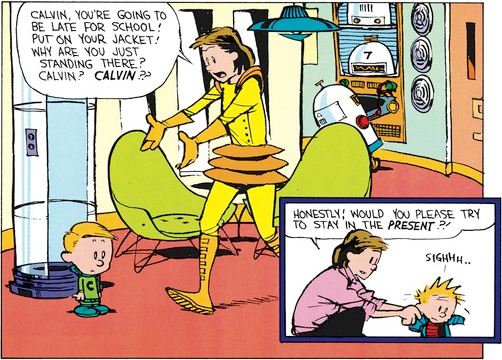 The first panel shows Calvin in a futuristic home with space-suit-esque clothes, robots, and a pneumatic tube. Mom, wearing a sci-fi dress, says 'Calvin, you're going to be late for school! Put on your jacket! Why are you just standing there? Calvin? Calvin??'. The second panel instead shows the characters in the modern age; Mom says 'Honestly! Would you please try to stay in the present?!'. Calvin only responds with a long sigh.