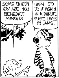 Calvin, drenched with water, points at Hobbes and says 'Some buddy you are, Benedict Arnold!' Hobbes looks unconcerned as he replies 'Hmph. I'd do it again in a minute. Susie likes my jams.'
